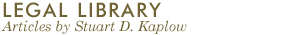 LEGAL LIBRARY: Articles by Stuart D. Kaplow